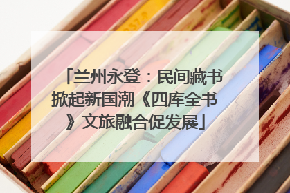 兰州永登：民间藏书掀起新国潮《四库全书》文旅融合促发展