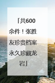 共600余件！张胜友珍贵档案永久珍藏龙岩