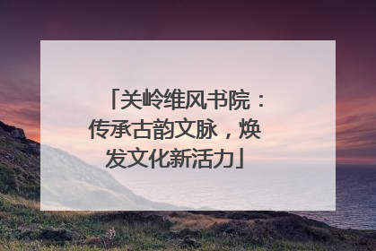 关岭维风书院：传承古韵文脉，焕发文化新活力