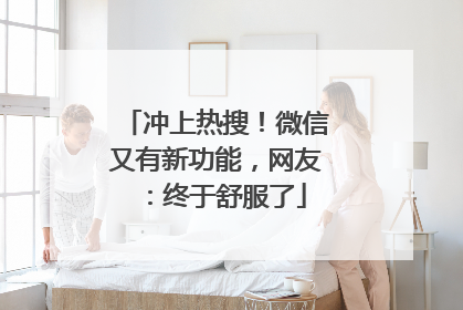 冲上热搜！微信又有新功能，网友：终于舒服了