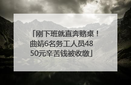 刚下班就直奔赌桌！曲靖6名务工人员4850元辛苦钱被收缴