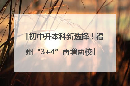 初中升本科新选择！福州“3+4”再增两校