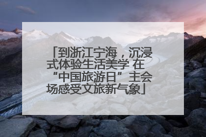 到浙江宁海，沉浸式体验生活美学 在“中国旅游日”主会场感受文旅新气象