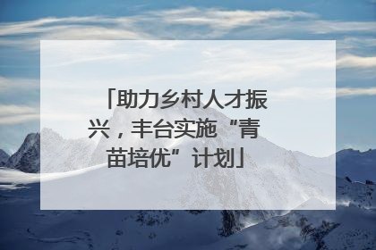 助力乡村人才振兴，丰台实施“青苗培优”计划