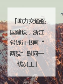 助力交通强国建设，浙江省钱江书画“两院”慰问一线员工