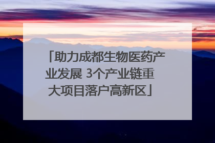 助力成都生物医药产业发展 3个产业链重大项目落户高新区