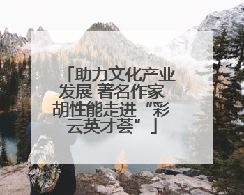 助力文化产业发展 著名作家胡性能走进“彩云英才荟”