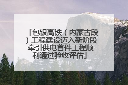 包银高铁（内蒙古段）工程建设迈入新阶段 牵引供电首件工程顺利通过验收评估