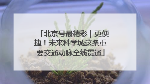 北京号最精彩｜更便捷！未来科学城这条重要交通动脉全线贯通