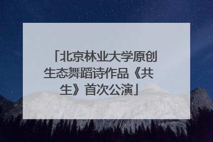 北京林业大学原创生态舞蹈诗作品《共生》首次公演