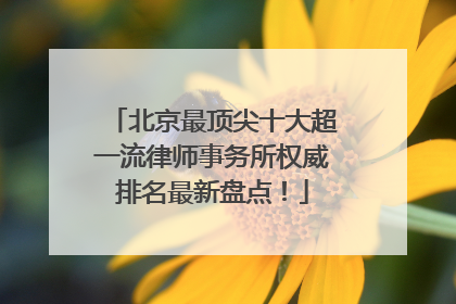 北京最顶尖十大超一流律师事务所权威排名最新盘点！