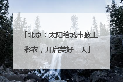 北京：太阳给城市披上彩衣，开启美好一天