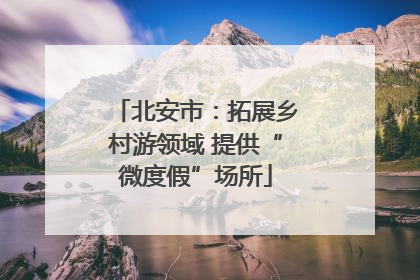 北安市：拓展乡村游领域 提供“微度假”场所