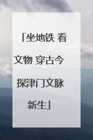 坐地铁 看文物 穿古今 探津门文脉新生