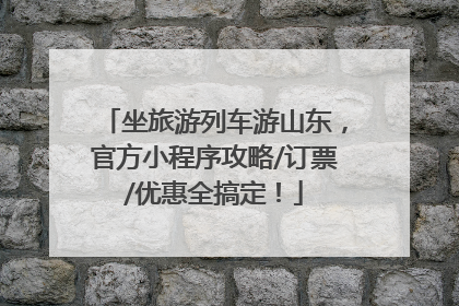 坐旅游列车游山东，官方小程序攻略/订票/优惠全搞定！