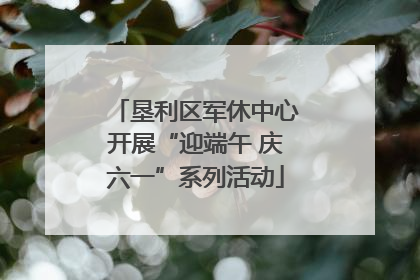 垦利区军休中心开展“迎端午 庆六一”系列活动