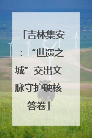吉林集安：“世遗之城”交出文脉守护硬核答卷