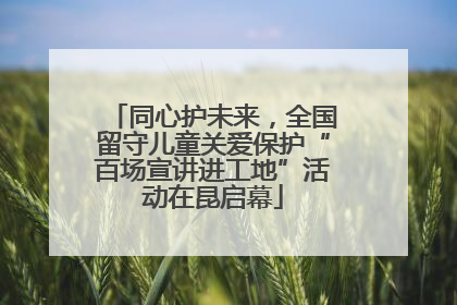 同心护未来，全国留守儿童关爱保护“百场宣讲进工地”活动在昆启幕