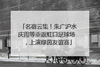 名宿云集！朱广沪水庆霞等重返虹口足球场，上演绿茵友谊赛