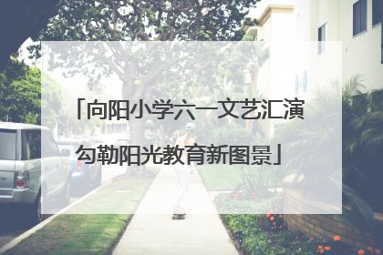 向阳小学六一文艺汇演勾勒阳光教育新图景