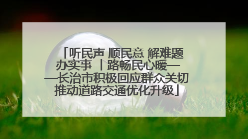 听民声 顺民意 解难题 办实事 丨路畅民心暖——长治市积极回应群众关切推动道路交通优化升级