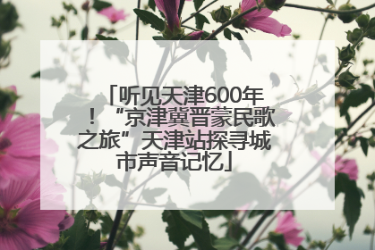听见天津600年！“京津冀晋蒙民歌之旅”天津站探寻城市声音记忆