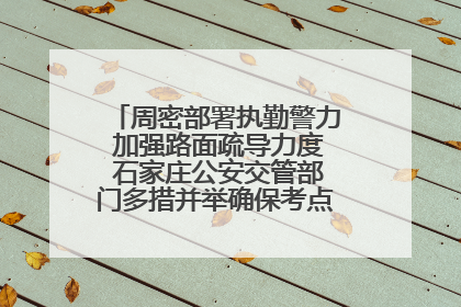 周密部署执勤警力 加强路面疏导力度 石家庄公安交管部门多措并举确保考点周边交通环境良好