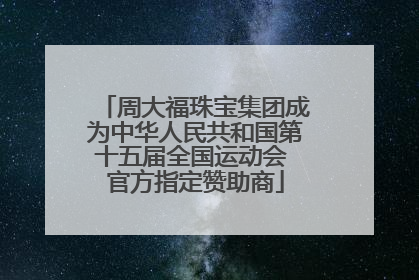 周大福珠宝集团成为中华人民共和国第十五届全国运动会 官方指定赞助商