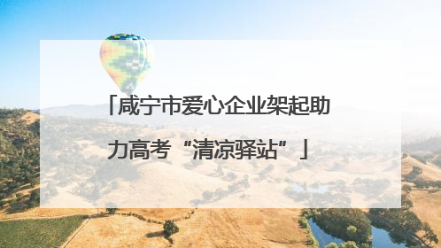 咸宁市爱心企业架起助力高考“清凉驿站”