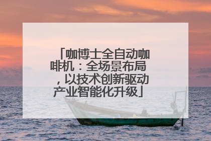 咖博士全自动咖啡机：全场景布局，以技术创新驱动产业智能化升级