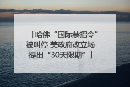 哈佛“国际禁招令”被叫停 美政府改立场提出“30天限期”