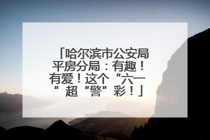 哈尔滨市公安局平房分局：有趣！有爱！这个“六一”超“警”彩！