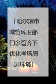 哈尔滨市城管环卫部门多管齐下优化考场周边环境