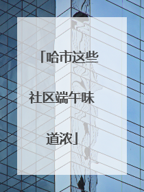 哈市这些社区端午味道浓