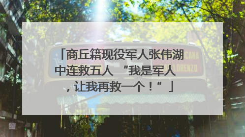 商丘籍现役军人张伟湖中连救五人 “我是军人，让我再救一个！”