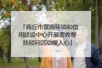 商丘市营商环境和信用建设中心开展麦收帮扶慰问活动暖人心