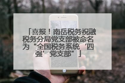 喜报！南岳税务祝融税务分局党支部被命名为“全国税务系统‘四强’党支部”