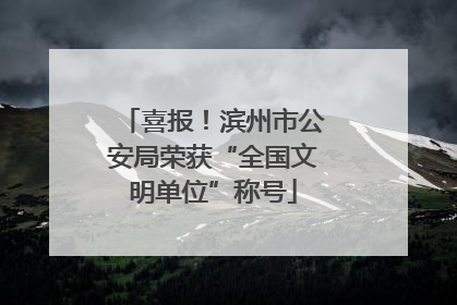 喜报！滨州市公安局荣获“全国文明单位”称号