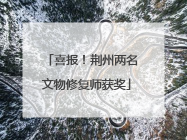 喜报！荆州两名文物修复师获奖