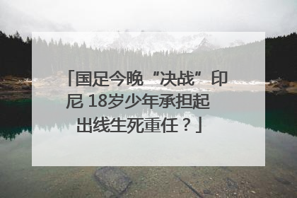 国足今晚“决战”印尼 18岁少年承担起出线生死重任？