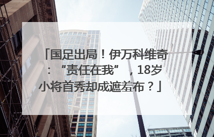 国足出局！伊万科维奇：“责任在我”，18岁小将首秀却成遮羞布？