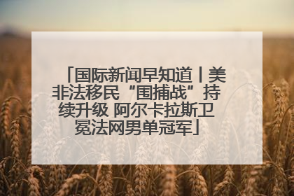 国际新闻早知道丨美非法移民“围捕战”持续升级 阿尔卡拉斯卫冕法网男单冠军
