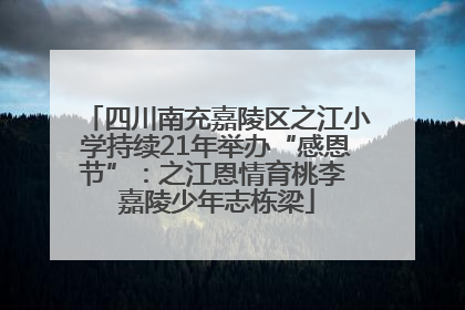 四川南充嘉陵区之江小学持续21年举办“感恩节”：之江恩情育桃李 嘉陵少年志栋梁