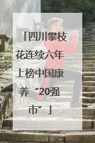 四川攀枝花连续六年上榜中国康养“20强市”