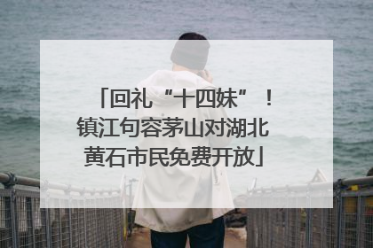 回礼“十四妹”！镇江句容茅山对湖北黄石市民免费开放