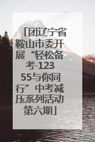 团辽宁省鞍山市委开展“轻松备考·12355与你同行”中考减压系列活动第六期