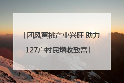 团风黄桃产业兴旺 助力127户村民增收致富
