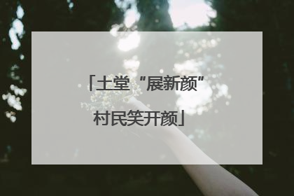 土堂“展新颜” 村民笑开颜