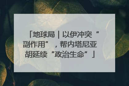 地球局｜以伊冲突“副作用”，帮内塔尼亚胡延续“政治生命”