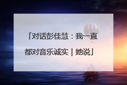 对话彭佳慧：我一直都对音乐诚实｜她说
